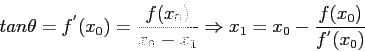 \begin{displaymath}
tan\theta=f^{'}(x_0)=\frac{f(x_0)}{x_0-x_1}\Rightarrow x_1=x_0-\frac{f(x_0)}{f^{'}(x_0)}
\end{displaymath}