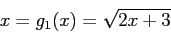 \begin{displaymath}
x = g_1(x) =\sqrt{2x + 3}
\end{displaymath}