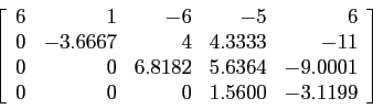 \begin{displaymath}
\left[
\begin{array}{rrrrr}
6 & 1 &-6 &-5 &6 \\
0 &-3.666...
...9.0001\\
0 & 0 & 0 & 1.5600 &-3.1199 \\
\end{array} \right]
\end{displaymath}