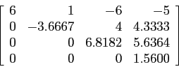 \begin{displaymath}
\left[
\begin{array}{rrrr}
6 & 1 &-6 &-5 \\
0&-3.6667 & ...
... & 6.8182 &5.6364\\
0& 0 &0 & 1.5600 \\
\end{array} \right]
\end{displaymath}