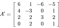 \begin{displaymath}
A'=\left[
\begin{array}{rrrr}
6 & 1 &-6 &-5 \\
4 & -3 & 0...
... \\
2 & 2 & 3 & 2 \\
0 & 2 & 0 & 1 \\
\end{array} \right]
\end{displaymath}