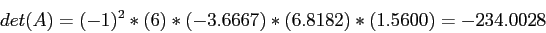 \begin{displaymath}
det(A)=(-1)^2*(6)*(-3.6667)*(6.8182)*(1.5600)=-234.0028
\end{displaymath}