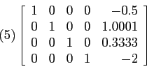 \begin{displaymath}
(5) \left[
\begin{array}{rrrrr}
1 & 0 & 0 & 0 &-0.5\\
0 & 1...
... & 1 & 0 & 0.3333\\
0 & 0 & 0 & 1 & -2\\
\end{array} \right]
\end{displaymath}