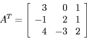 \begin{displaymath}
A^T=
\left[
\begin{array}{rrr}
3 & 0& 1 \\
-1 & 2 & 1 \\
4 & -3& 2 \\
\end{array} \right]
\end{displaymath}