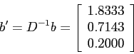 \begin{displaymath}
b'=D^{-1}b=\left[
\begin{array}{l}
1.8333 \\
0.7143 \\
0.2000 \\
\end{array} \right]
\end{displaymath}