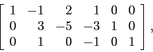 \begin{displaymath}
\left[
\begin{array}{rrrrrr}
1 & -1 & 2 & 1 &0 & 0\\
0 & 3 &-5 &-3 &1 & 0\\
0 & 1 & 0 &-1&0 & 1\\
\end{array} \right],
\end{displaymath}