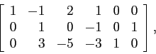 \begin{displaymath}
\left[
\begin{array}{rrrrrr}
1 & -1 & 2 & 1 &0 & 0\\
0 & 1 & 0 &-1&0 & 1\\
0 & 3 &-5 &-3 &1 & 0\\
\end{array}\right],
\end{displaymath}