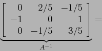 \begin{displaymath}
\underbrace{\left[
\begin{array}{rrr}
0 &2/5&-1/5\\
-1&0 & 1\\
0 &-1/5&3/5\\
\end{array} \right]}_{A^{-1}}=
\end{displaymath}