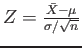 $ Z=\frac{\bar{X}-\mu}{\sigma/\sqrt{n}}$