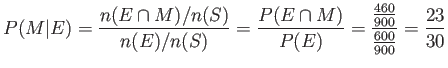 $\displaystyle P(M\vert E)=\frac{n(E \cap M)/n(S)}{n(E)/n(S)}=\frac{P(E \cap M)}{P(E)}
=\frac{\frac{460}{900}}{\frac{600}{900}}=\frac{23}{30}
$