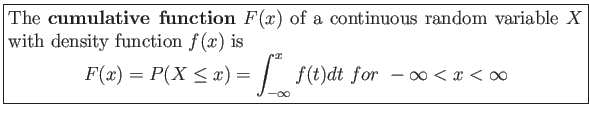 \fbox{\parbox{5in}{
The \textbf{cumulative function} $F(x)$ of a continuous ran...
...X \leq x)=\int_{-\infty}^x f(t)dt for  -\infty < x < \infty
\end{displaymath}}}