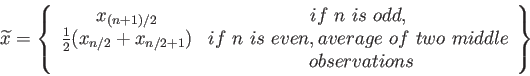 \begin{displaymath}
\widetilde{x}=\left\lbrace
\begin{array}{cc}
x_{(n+1)/2} & ...
... two middle\\
&  observations \\
\end{array}\right\rbrace
\end{displaymath}