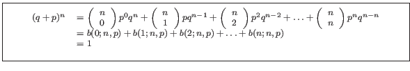 \fbox{\parbox{5in}{
\begin{scriptsize}\begin{displaymath}
\begin{array}{rl}
(q+...
...,p)+\ldots+b(n;n,p)\\
&=1 \\
\end{array}
\end{displaymath}\end{scriptsize}}}