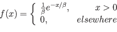 \begin{displaymath}
f(x)=\left\lbrace
\begin{array}{lr}
\frac{1}{\beta}e^{-x/\beta}, & x>0 \\
0,& elsewhere\\
\end{array}\right.
\end{displaymath}