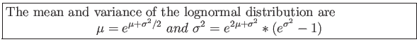 \fbox{\parbox{5in}{
The mean and variance of the lognormal distribution are
\beg...
...+\sigma^2/2} and \sigma^2=e^{2\mu+\sigma^2}*(e^{\sigma^2}-1)
\end{displaymath}}}