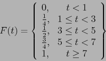 \begin{displaymath}
F(t)=\left\lbrace
\begin{array}{lc}
0, & t<1 \\
\frac{1}...
... & 5 \leq t <7\\
1, & t \geq 7 \\
\end{array}\right\rbrace
\end{displaymath}