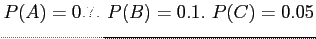 $P(A)=0.7. ~P(B)=0.1.~ P(C)=0.05$