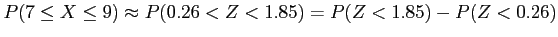 $\displaystyle P(7\leq X \leq 9) \approx P(0.26 <Z < 1.85)=P(Z<1.85)-P(Z<0.26)
$