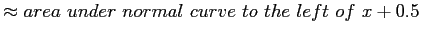 $\displaystyle \approx area~under~ normal~curve~ to~ the~ left~ of~x+0.5
$