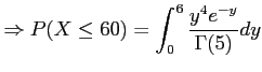 $\displaystyle \Rightarrow P(X \leq 60)=\int_0^{6} \frac{y^{4} e^{-y}}{\Gamma(5)} dy
$