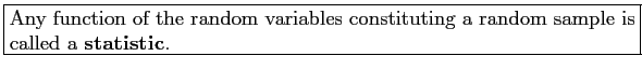 \fbox{\parbox{5in}{
Any function of the random variables constituting a random sample is called a \textbf{statistic}.
}}