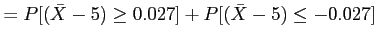 $\displaystyle =P[(\bar{X}-5) \geq 0.027]+P[(\bar{X}-5) \leq -0.027]
$