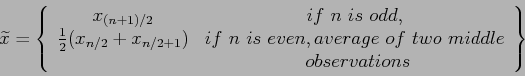 \begin{displaymath}
\widetilde{x}=\left\lbrace
\begin{array}{cc}
x_{(n+1)/2} & ...
...~two~middle\\
& ~ observations \\
\end{array}\right\rbrace
\end{displaymath}