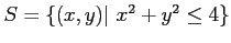 $ S = \{ (x,y) \vert~ x^2+y^2 \leq 4\}$