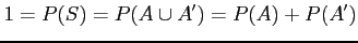 $\displaystyle 1 = P(S) = P(A \cup A') = P(A) + P(A')
$