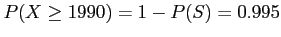 $\displaystyle P(X \geq 1990) = 1-P(S) = 0.995
$