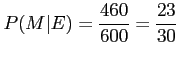 $\displaystyle P(M\vert E)=\frac{460}{600}=\frac{23}{30}
$