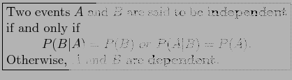 \fbox{\parbox{3.5in}{
Two events $A$\ and $B$\ are said to be \textbf{independen...
... B) = P(A).
\end{displaymath}Otherwise, $A$\ and $B$\ are \textbf{dependent}.
}}