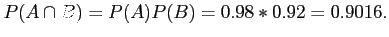 $\displaystyle P(A \cap B) = P(A)P(B) = 0.98 * 0.92 = 0.9016.
$