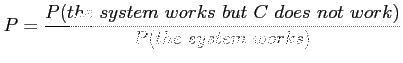 $\displaystyle P=\frac{P(the~system~works~but~C~does~not~work)}{P(the~system~works)}
$