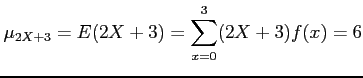 $\displaystyle \mu_{2X+3}=E(2X+3)=\sum_{x=0}^3 (2X+3)f(x)= 6
$