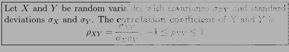 \fbox{\parbox{5in}{
Let $X$\ and $Y$\ be random variables with covariance $\sigm...
...\sigma_{XY}}{\sigma_{X}\sigma_{Y}},~-1 \leq \rho_{XY} \leq 1
\end{displaymath}}}