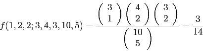 \begin{displaymath}
f(1,2,2;3,4,3,10,5)=
\frac{
\left(
\begin{array}{c}
3\\
...
...begin{array}{c}
10\\
5\\
\end{array}\right)
}=\frac{3}{14}
\end{displaymath}