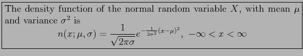 \fbox{\parbox{5in}{
The density function of the normal random variable $X$, with...
...gma}}e^{-\frac{1}{2\sigma^2}(x-\mu)^2},~-\infty < x < \infty
\end{displaymath}}}