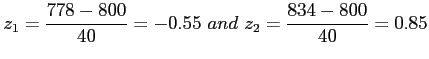 $\displaystyle z_1=\frac{778-800}{40}=-0.55~and~z_2=\frac{834-800}{40}=0.85
$