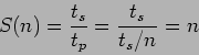 \begin{displaymath}
S(n)=\frac{t_s}{t_p}=\frac{t_s}{t_s/n}=n
\end{displaymath}