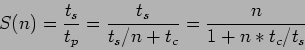 \begin{displaymath}
S(n)=\frac{t_s}{t_p}=\frac{t_s}{t_s/n+t_c}=\frac{n}{1+n*t_c/t_s}
\end{displaymath}