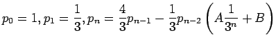 $\displaystyle p_0 = 1 , p_1 =\frac{1}{3}, p_n =\frac{4}{3}p_{n-1} -\frac{1}{3}p_{n-2}\left(A\frac{1}{3^n}+B\right)
$