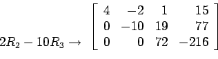 \begin{displaymath}
\begin{array}{r}
\\
\\
2R_2-10R_3 \rightarrow \\
\end{...
...0 & -10 & 19 &77 \\
0 & 0 & 72 &-216 \\
\end{array} \right]
\end{displaymath}