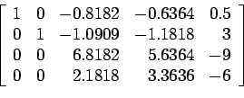 \begin{displaymath}
\left[
\begin{array}{rrrrr}
1 & 0 & -0.8182 &-0.6364 &0.5 \\...
... & -9 \\
0 & 0 & 2.1818 & 3.3636 & -6 \\
\end{array} \right]
\end{displaymath}