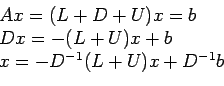 \begin{displaymath}
\begin{array}{l}
Ax = (L + D + U)x= b \\
Dx = -(L + U)x + b\\
x = -D^{-1}(L + U)x + D^{-1}b\\
\end{array}\end{displaymath}