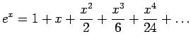 $\displaystyle e^x=1+x+\frac{x^2}{2}+\frac{x^3}{6}+\frac{x^4}{24}+\ldots
$