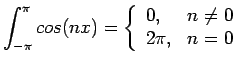 $\displaystyle \int_{-\pi}^{\pi}cos(nx)=\left\{ \begin{array}{ll} 0, & n\neq 0  2\pi, & n=0 \end{array}$