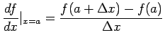 $\displaystyle \frac{df}{dx}\vert_{x=a}=\frac{f(a+\Delta x)-f(a)}{\Delta x}
$