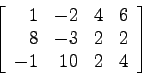 \begin{displaymath}
\left[
\begin{array}{rrrr}
1 &-2 &4&6\\
8 &-3 &2&2\\
-1 &10 &2&4\\
\end{array} \right]
\end{displaymath}