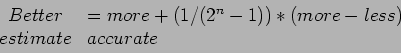 \begin{displaymath}
\begin{array}{cl}
Better&=more+ (1/(2^n-1))*(more-less)\\
estimate& accurate\\
\end{array}\end{displaymath}